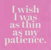 I wish I was as thin as my patience. (20213)