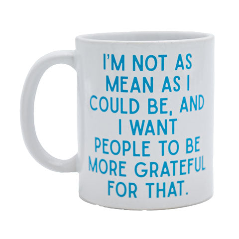 I'm not as mean as I could be, and I want people to be more grateful for that.  Coffee Mug (40005)