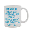 I'm not as mean as I could be, and I want people to be more grateful for that.  Coffee Mug (40005)