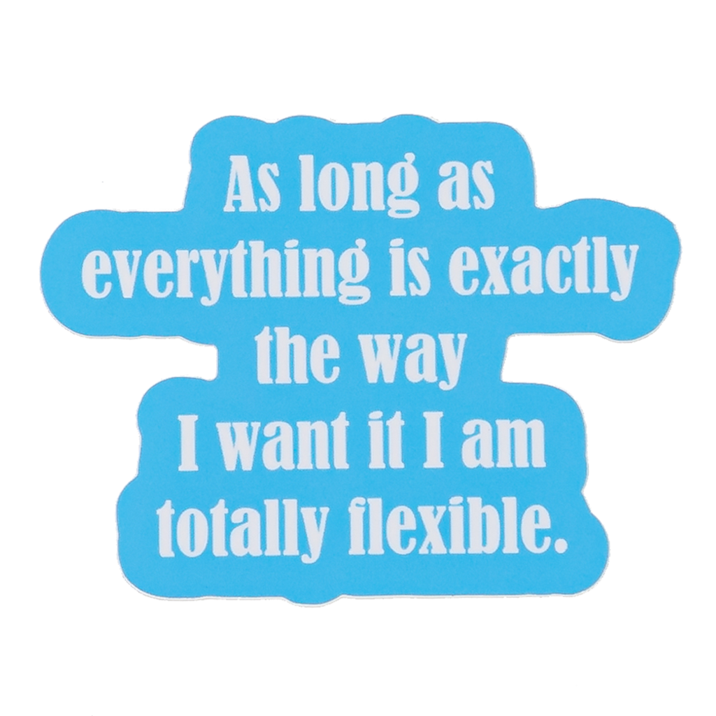 "As Long As Everything Is Exactly The Way I Want It I Am Totally Flexible." - Stickers (60011)